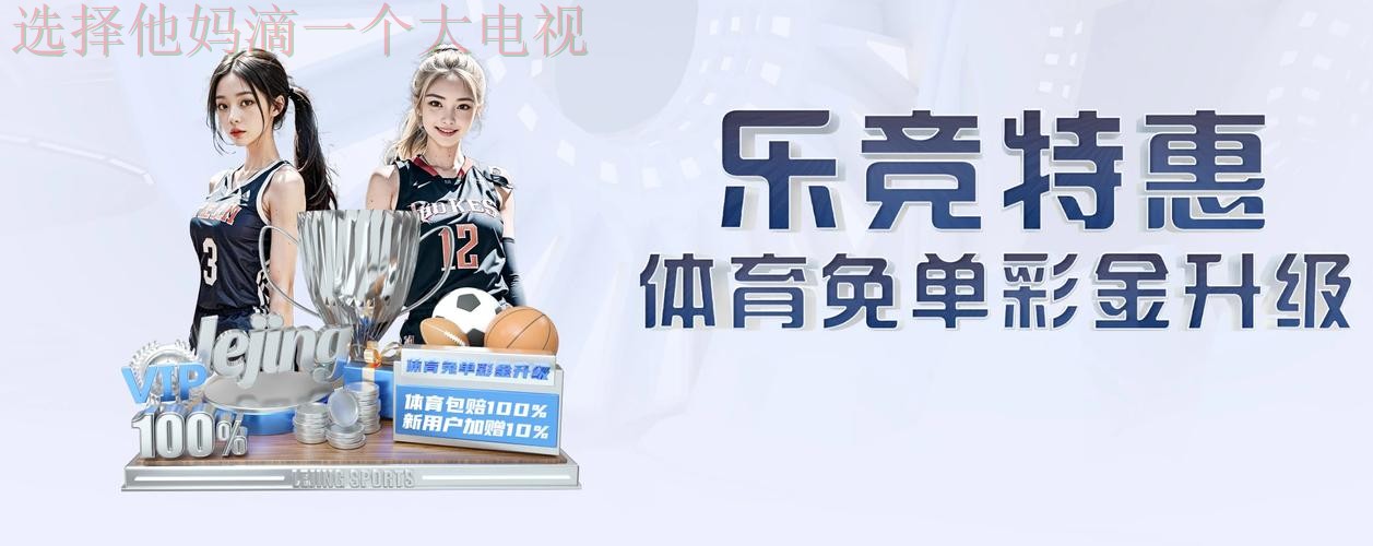 乐竞体育手机APP全新升级体验 乐竞体育手机APP全新升级体验